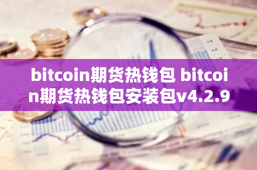 bitcoin期货热钱包 bitcoin期货热钱包安装包v4.2.9