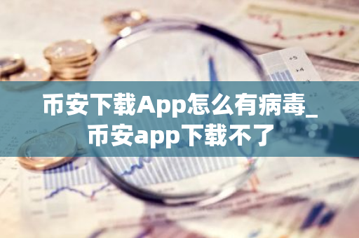 币安下载App怎么有病毒_币安app下载不了