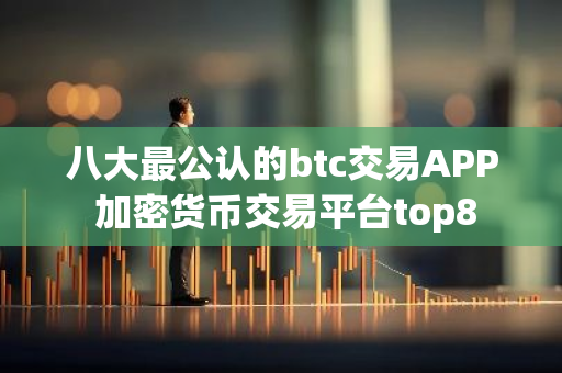 八大最公认的btc交易APP 加密货币交易平台top8