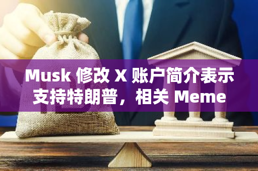 Musk 修改 X 账户简介表示支持特朗普，相关 Meme 市值短时上涨至 330 万美元