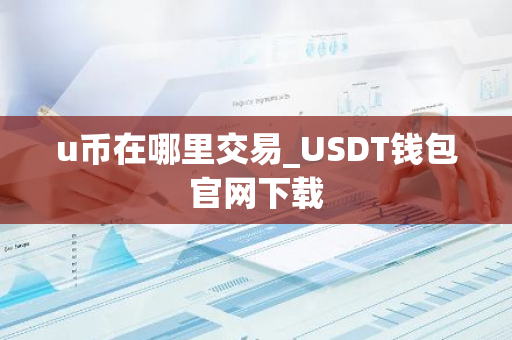 u币在哪里交易_USDT钱包官网下载