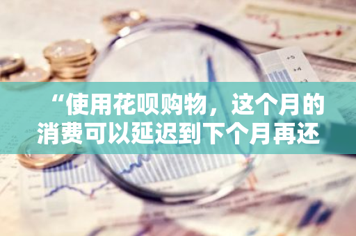 “使用花呗购物，这个月的消费可以延迟到下个月再还吗？”