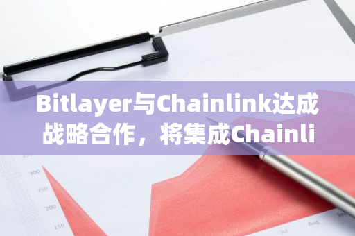 Bitlayer与Chainlink达成战略合作，将集成Chainlink的CCIP协议促进BTCFi发展