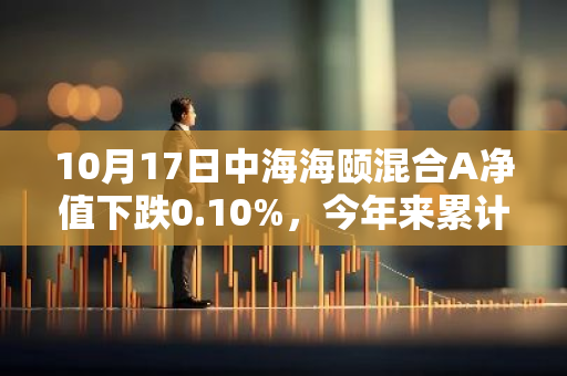 10月17日中海海颐混合A净值下跌0.10%，今年来累计下跌0.31%