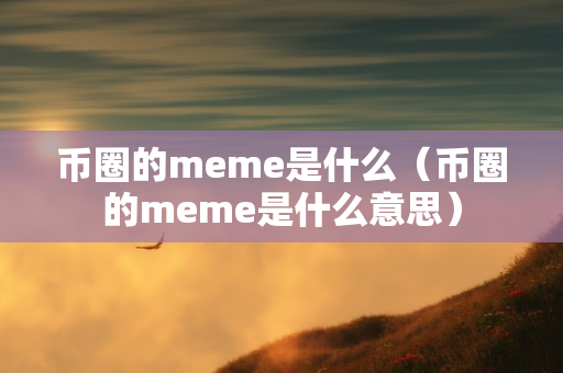 币圈的meme是什么（币圈的meme是什么意思）