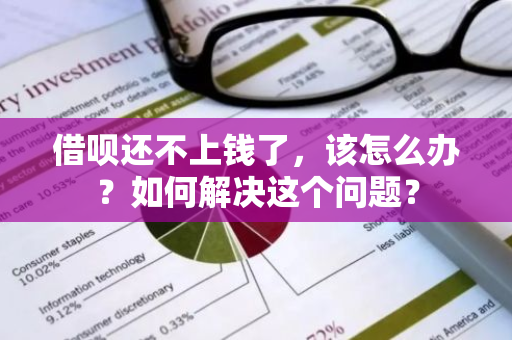 借呗还不上钱了，该怎么办？如何解决这个问题？