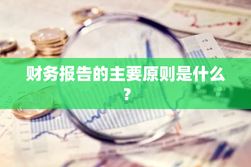 财务报告的主要原则是什么？