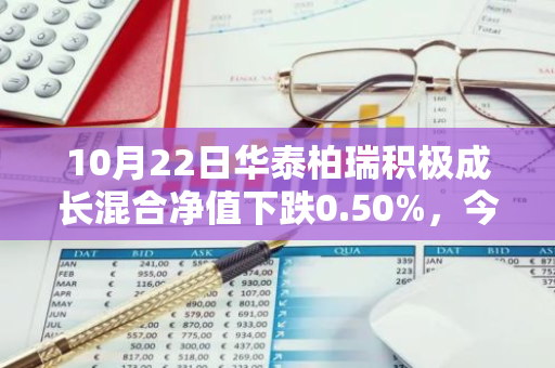 10月22日华泰柏瑞积极成长混合净值下跌0.50%，今年来累计上涨18.54%