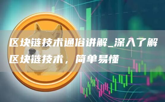 区块链技术通俗讲解_深入了解区块链技术，简单易懂