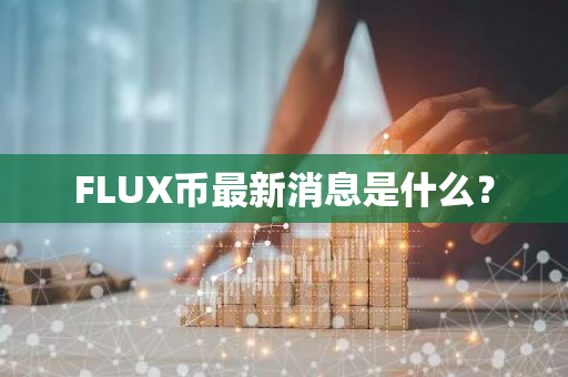 FLUX币最新消息是什么？