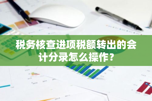 税务核查进项税额转出的会计分录怎么操作？