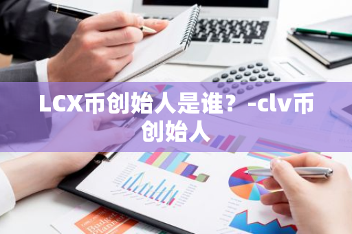 LCX币创始人是谁？-clv币创始人