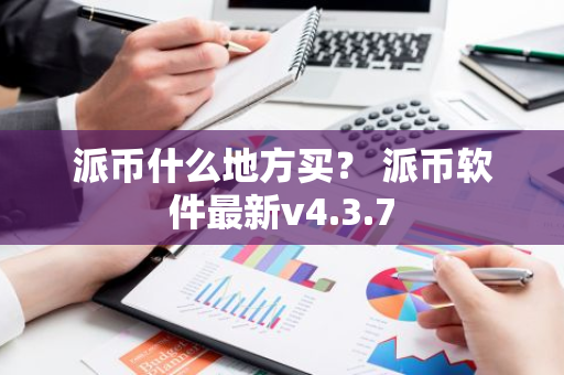 派币什么地方买？ 派币软件最新v4.3.7