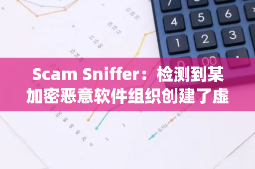 Scam Sniffer：检测到某加密恶意软件组织创建了虚假“Docusign fast”