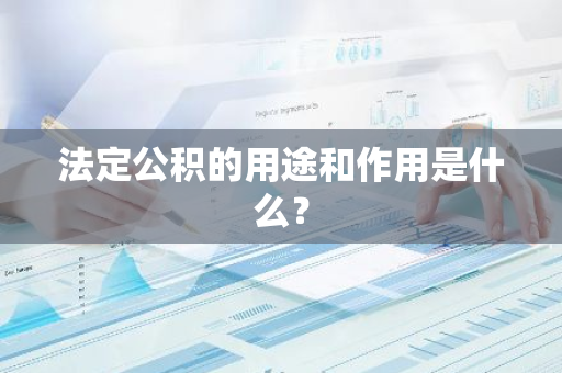 法定公积的用途和作用是什么？