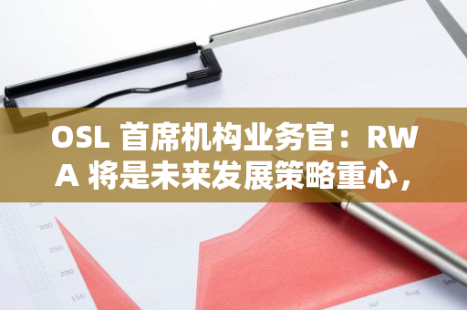 OSL 首席机构业务官：RWA 将是未来发展策略重心，拟代币化更多不同类型的资产类别