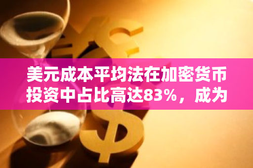 美元成本平均法在加密货币投资中占比高达83%，成为主流购买策略