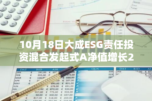 10月18日大成ESG责任投资混合发起式A净值增长2.47%，近1个月累计上涨12.9%