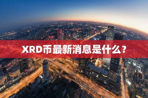 XRD币最新消息是什么？