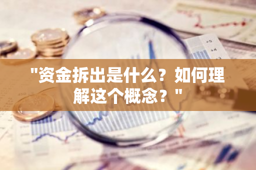 "资金拆出是什么？如何理解这个概念？"