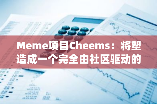 Meme项目Cheems：将塑造成一个完全由社区驱动的Meme文化项目，当前2大Top持币地址代币均将用于推动社区发展