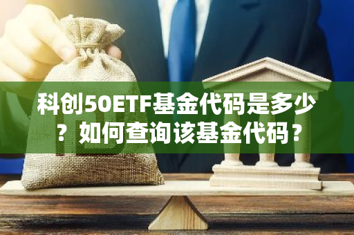 科创50ETF基金代码是多少？如何查询该基金代码？