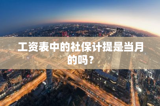 工资表中的社保计提是当月的吗？