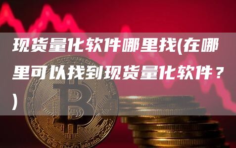 现货量化软件哪里找 - 在哪里可以找到现货量化软件？