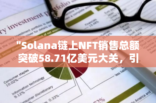 "Solana链上NFT销售总额突破58.71亿美元大关，引领数字艺术市场新潮流"