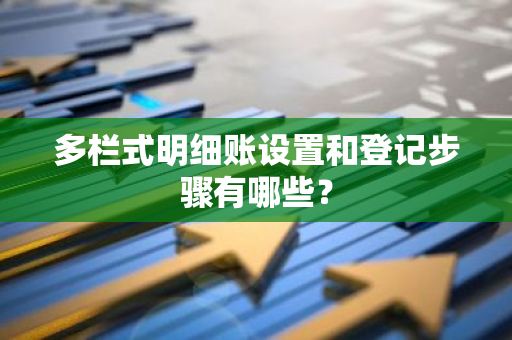 多栏式明细账设置和登记步骤有哪些？