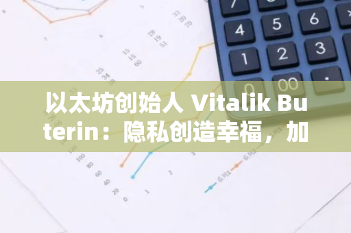 以太坊创始人 Vitalik Buterin：隐私创造幸福，加密技术中的隐私保护实验与研究