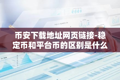 币安下载地址网页链接-稳定币和平台币的区别是什么？