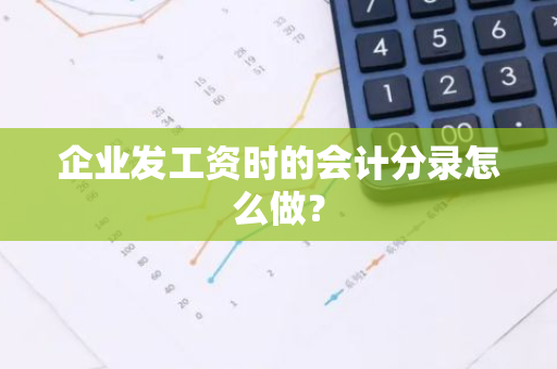 企业发工资时的会计分录怎么做？