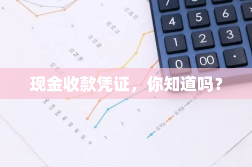 现金收款凭证，你知道吗？