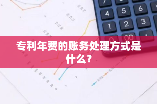 专利年费的账务处理方式是什么？