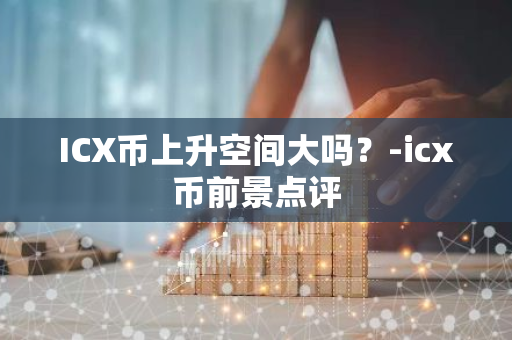 ICX币上升空间大吗？-icx币前景点评