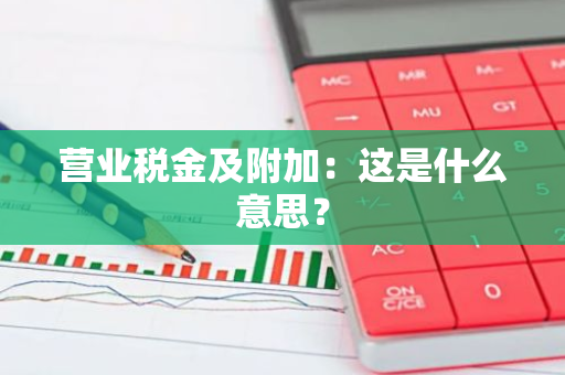 营业税金及附加：这是什么意思？