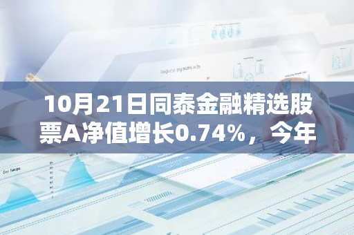 10月21日同泰金融精选股票A净值增长0.74%，今年来累计上涨42.09%