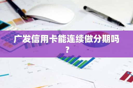 广发信用卡能连续做分期吗？