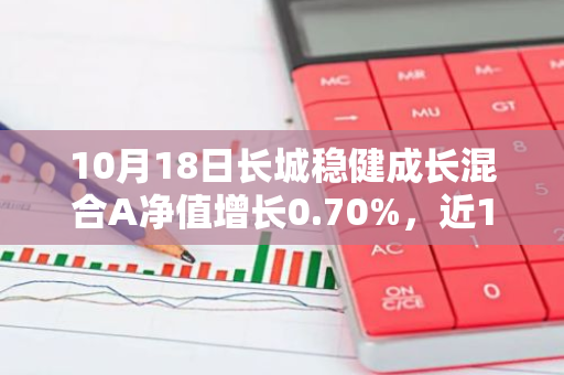 10月18日长城稳健成长混合A净值增长0.70%，近1个月累计上涨6.32%