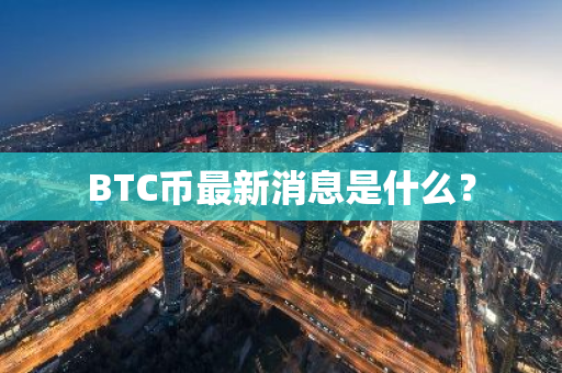 BTC币最新消息是什么？