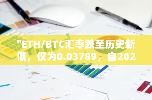 "ETH/BTC汇率跌至历史新低，仅为0.03789，自2021年4月以来首次出现如此低位"