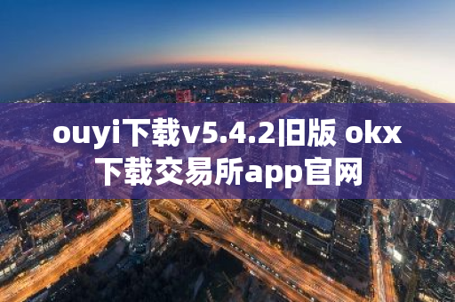 ouyi下载v5.4.2旧版 okx下载交易所app官网