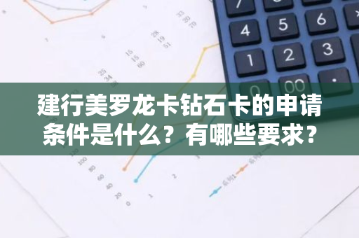 建行美罗龙卡钻石卡的申请条件是什么？有哪些要求？