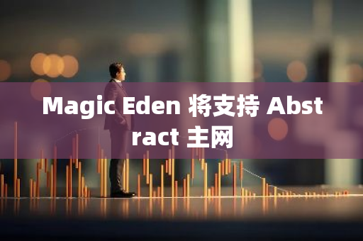 Magic Eden 将支持 Abstract 主网