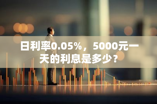 日利率0.05%，5000元一天的利息是多少？