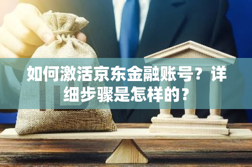 如何激活京东金融账号？详细步骤是怎样的？