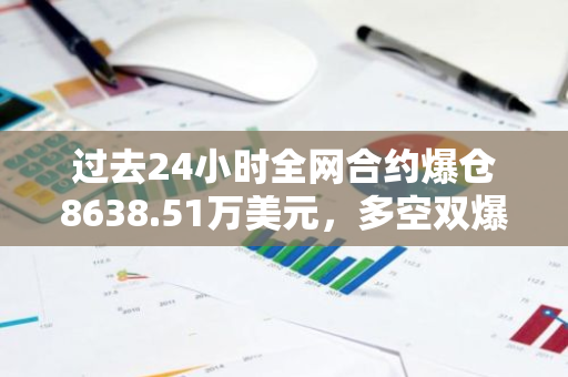 过去24小时全网合约爆仓8638.51万美元，多空双爆