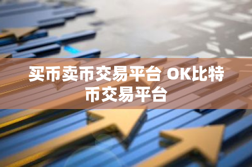 买币卖币交易平台 OK比特币交易平台