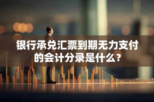 银行承兑汇票到期无力支付的会计分录是什么？